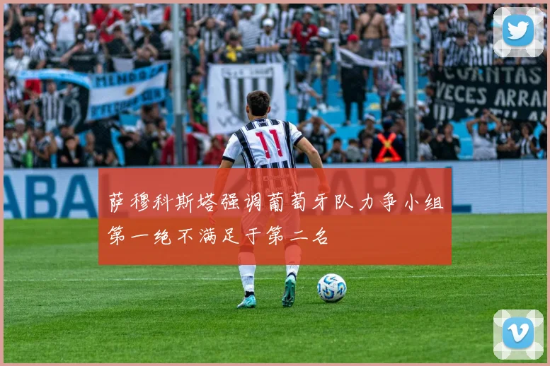 萨穆科斯塔强调葡萄牙队力争小组第一绝不满足于第二名