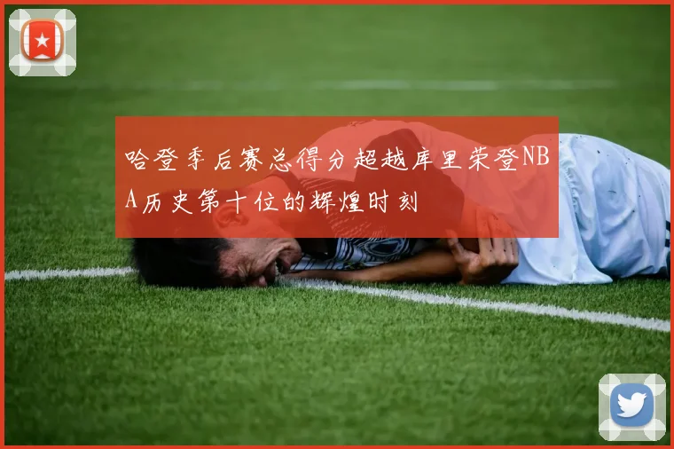 哈登季后赛总得分超越库里荣登NBA历史第十位的辉煌时刻