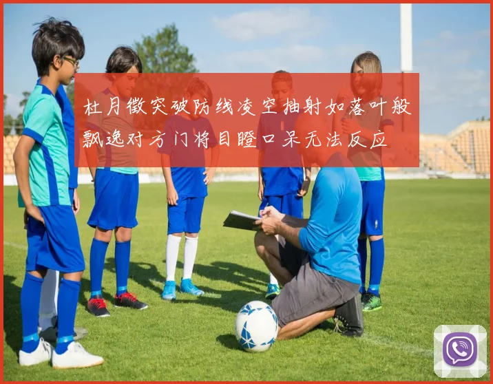 杜月徵突破防线凌空抽射如落叶般飘逸对方门将目瞪口呆无法反应