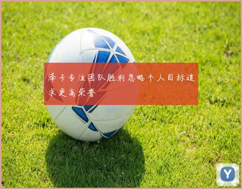泽卡专注团队胜利忽略个人目标追求更高荣誉