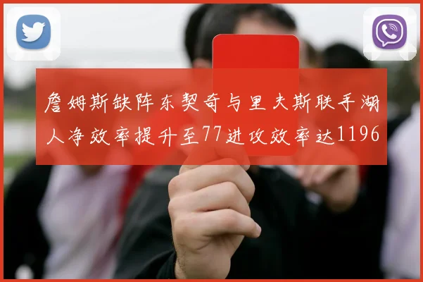 詹姆斯缺阵东契奇与里夫斯联手湖人净效率提升至77进攻效率达1196