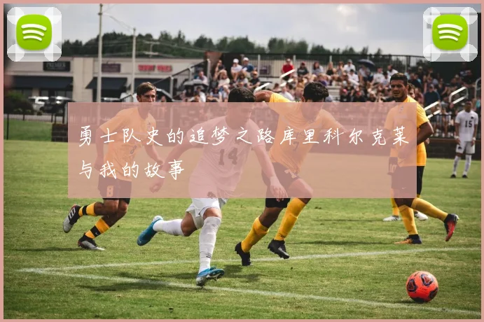 勇士队史的追梦之路库里科尔克莱与我的故事