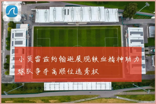 小莫雷兹约翰逊展现铁血精神助力球队争夺高顺位选秀权