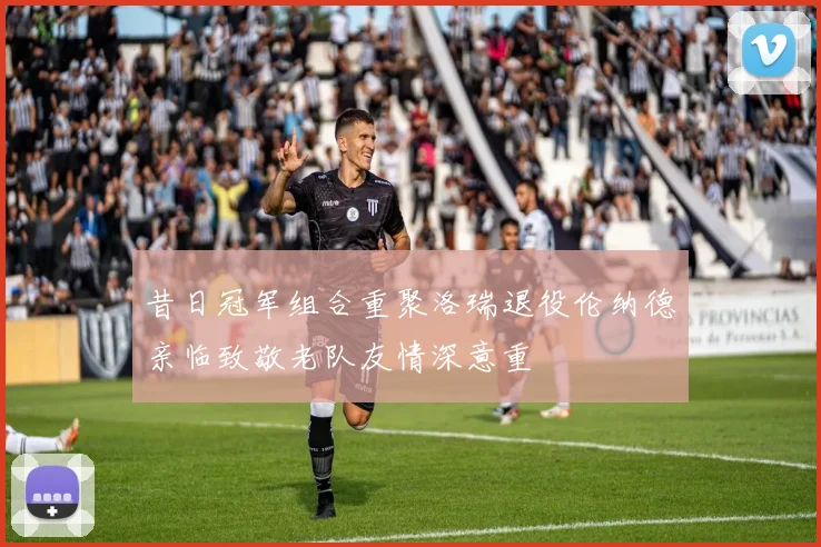 昔日冠军组合重聚洛瑞退役伦纳德亲临致敬老队友情深意重