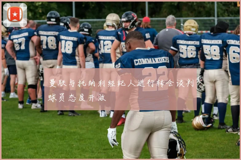 曼联与托纳利经纪人进行转会谈判球员态度开放
