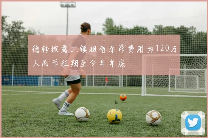 德转披露三镇租借李昂费用为120万人民币租期至今年年底