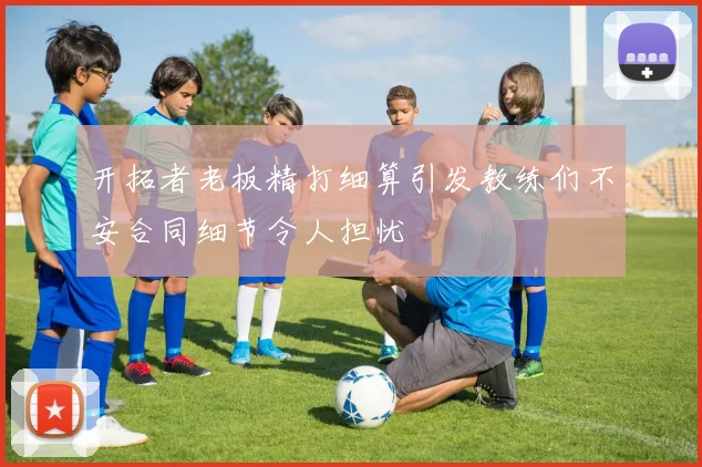 开拓者老板精打细算引发教练们不安合同细节令人担忧