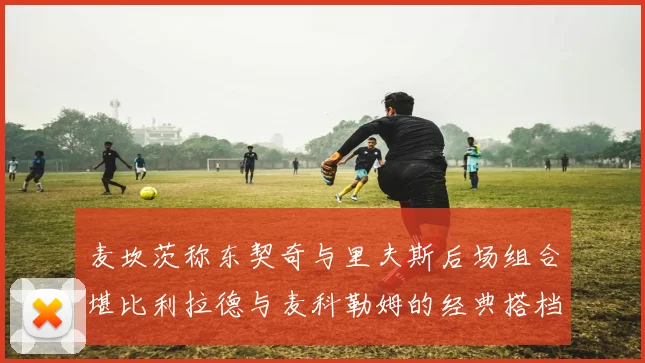 麦坎茨称东契奇与里夫斯后场组合堪比利拉德与麦科勒姆的经典搭档