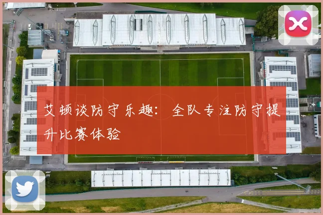 艾顿谈防守乐趣：全队专注防守提升比赛体验