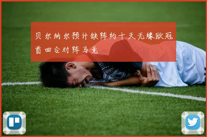 贝尔纳尔预计缺阵约十天无缘欧冠首回合对阵马竞