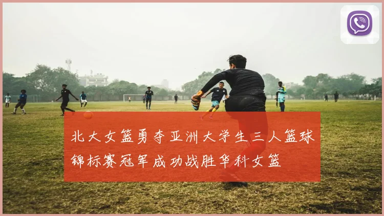 北大女篮勇夺亚洲大学生三人篮球锦标赛冠军成功战胜华科女篮